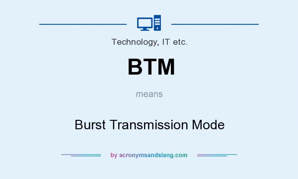 What does BTM mean? It stands for Burst Transmission Mode