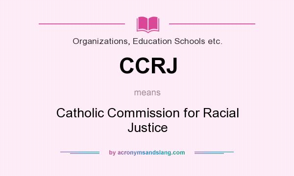 What does CCRJ mean? It stands for Catholic Commission for Racial Justice