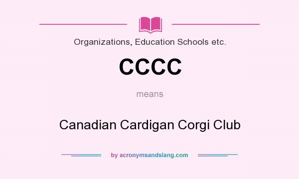 What does CCCC mean? It stands for Canadian Cardigan Corgi Club