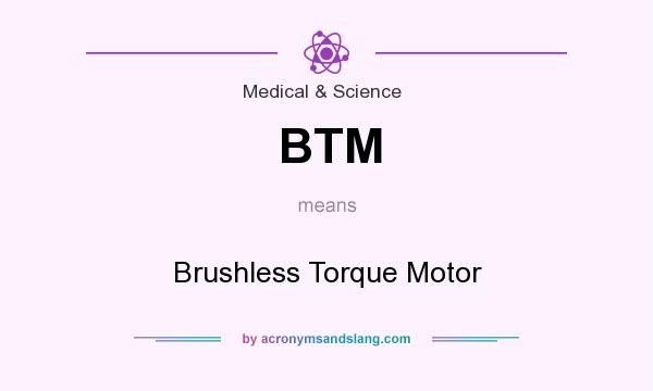 What does BTM mean? It stands for Brushless Torque Motor