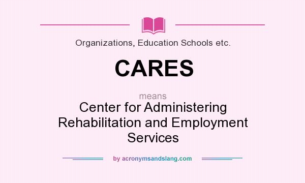 What does CARES mean? It stands for Center for Administering Rehabilitation and Employment Services