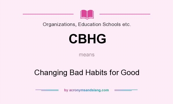 What does CBHG mean? It stands for Changing Bad Habits for Good