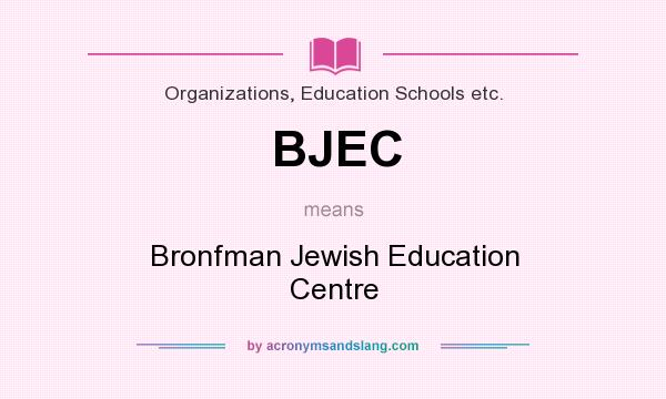 What does BJEC mean? It stands for Bronfman Jewish Education Centre