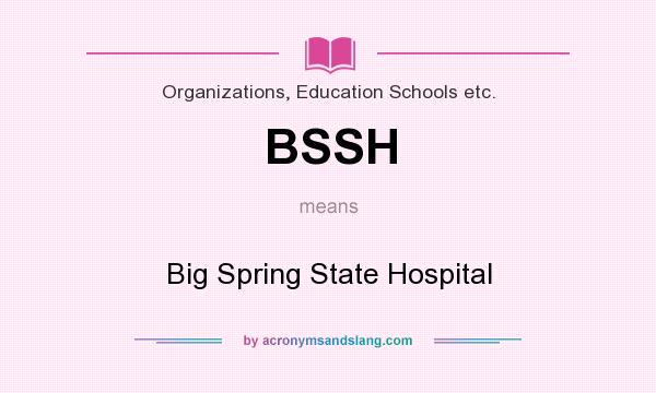What does BSSH mean? It stands for Big Spring State Hospital
