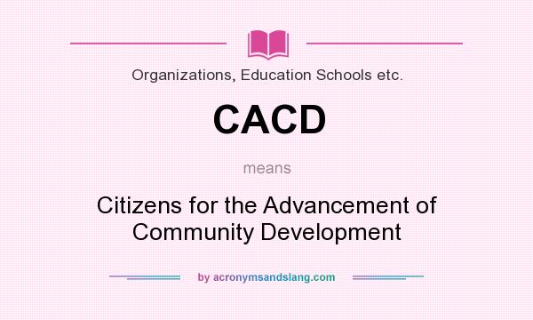 What does CACD mean? It stands for Citizens for the Advancement of Community Development