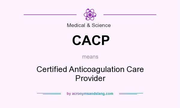 What does CACP mean? It stands for Certified Anticoagulation Care Provider