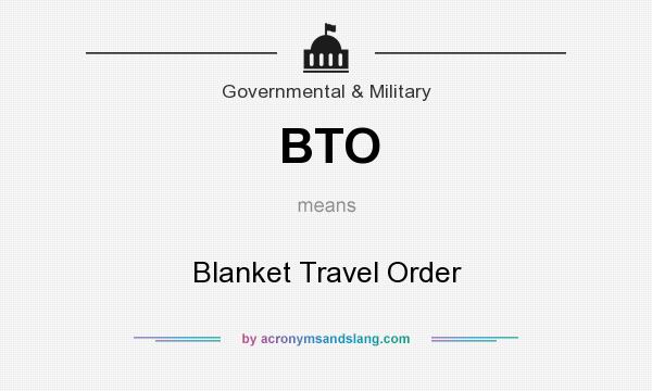 What does BTO mean? It stands for Blanket Travel Order