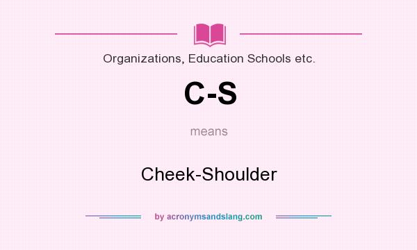 What does C-S mean? It stands for Cheek-Shoulder