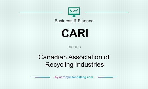 What does CARI mean? It stands for Canadian Association of Recycling Industries