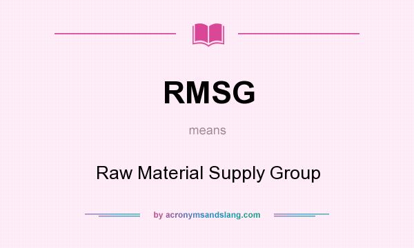 What does RMSG mean? It stands for Raw Material Supply Group