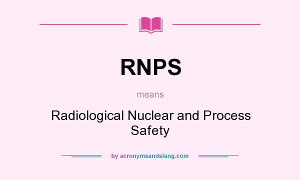 What does RNPS mean? It stands for Radiological Nuclear and Process Safety