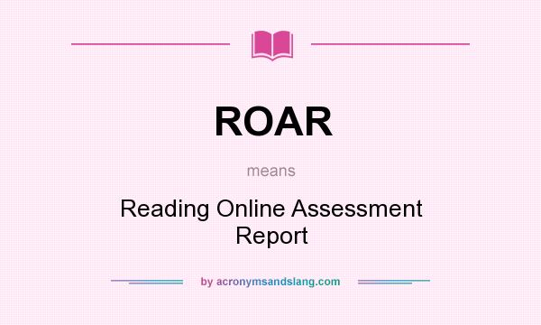 What does ROAR mean? It stands for Reading Online Assessment Report