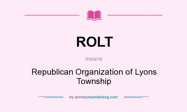 What does ROLT mean? It stands for Republican Organization of Lyons Township