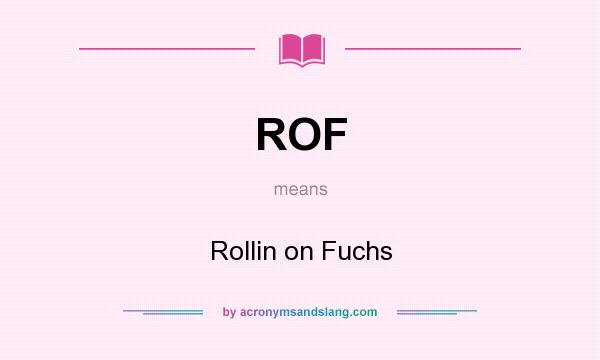 What does ROF mean? It stands for Rollin on Fuchs