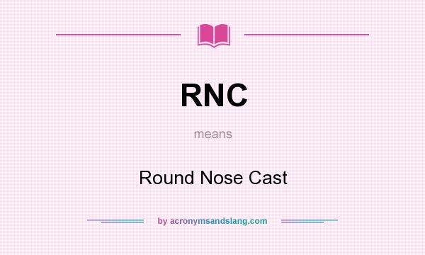 What does RNC mean? It stands for Round Nose Cast