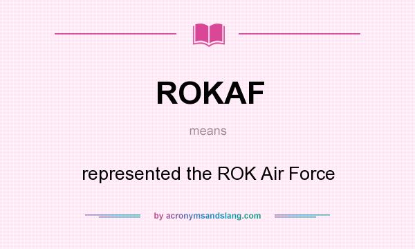 What does ROKAF mean? It stands for represented the ROK Air Force