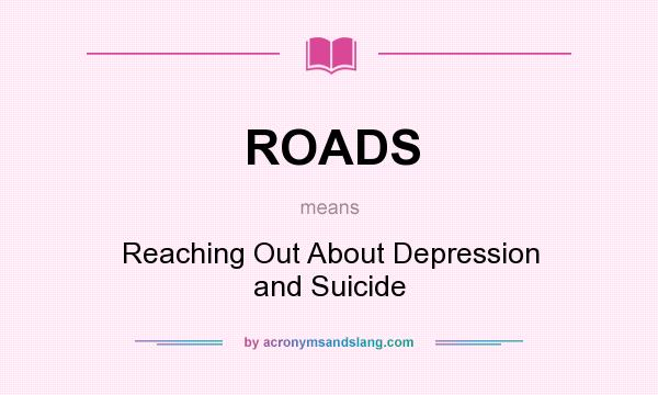 What does ROADS mean? It stands for Reaching Out About Depression and Suicide