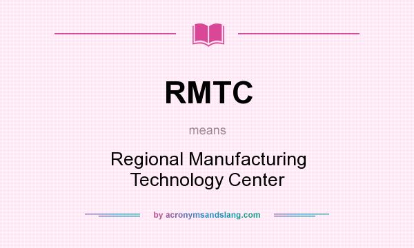What does RMTC mean? It stands for Regional Manufacturing Technology Center