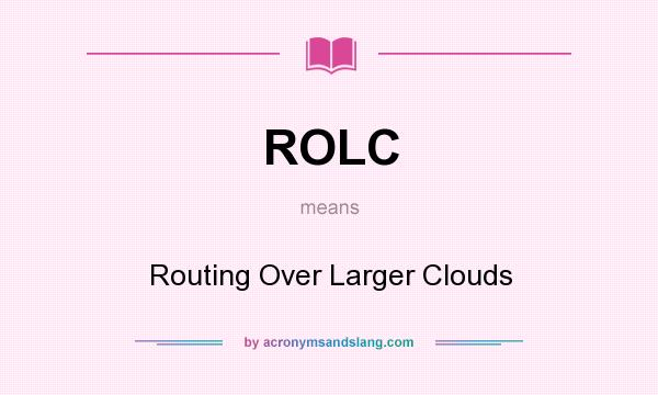 What does ROLC mean? It stands for Routing Over Larger Clouds