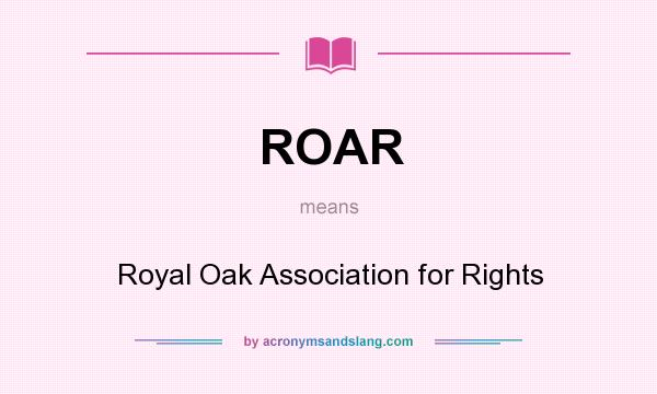 What does ROAR mean? It stands for Royal Oak Association for Rights