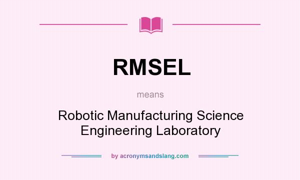 What does RMSEL mean? It stands for Robotic Manufacturing Science Engineering Laboratory