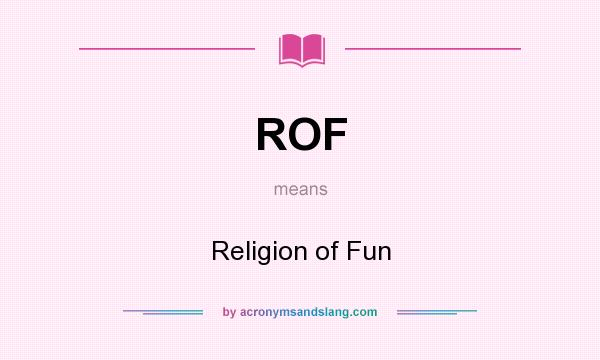 What does ROF mean? It stands for Religion of Fun