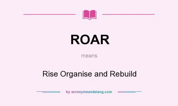 What does ROAR mean? It stands for Rise Organise and Rebuild