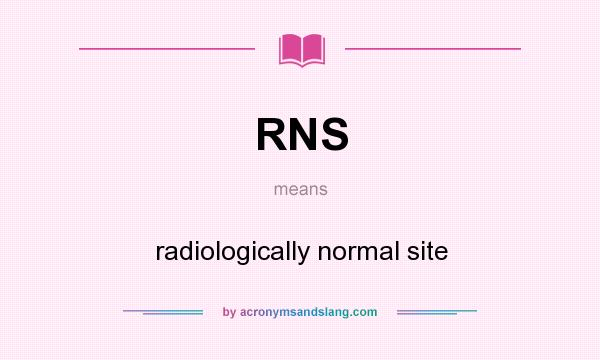 What does RNS mean? It stands for radiologically normal site