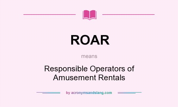 What does ROAR mean? It stands for Responsible Operators of Amusement Rentals