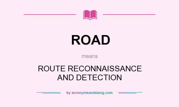 What does ROAD mean? It stands for ROUTE RECONNAISSANCE AND DETECTION