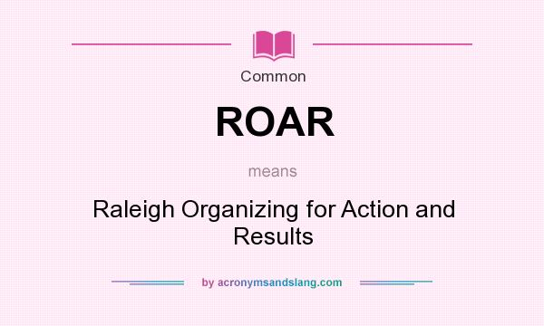 What does ROAR mean? It stands for Raleigh Organizing for Action and Results
