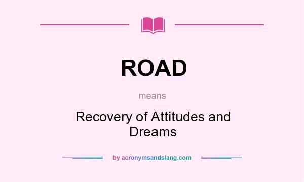 What does ROAD mean? It stands for Recovery of Attitudes and Dreams