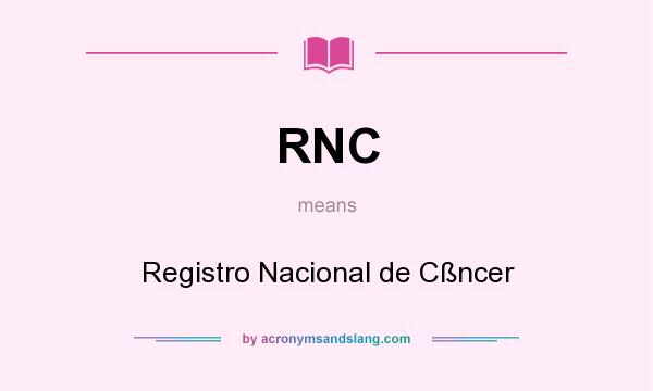 What does RNC mean? It stands for Registro Nacional de Cßncer