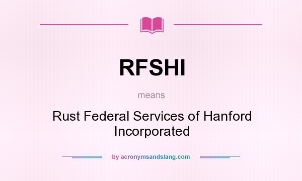 What does RFSHI mean? It stands for Rust Federal Services of Hanford Incorporated