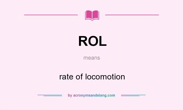 What does ROL mean? It stands for rate of locomotion