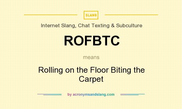 What does ROFBTC mean? It stands for Rolling on the Floor Biting the Carpet