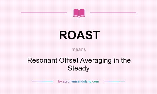 What does ROAST mean? It stands for Resonant Offset Averaging in the Steady