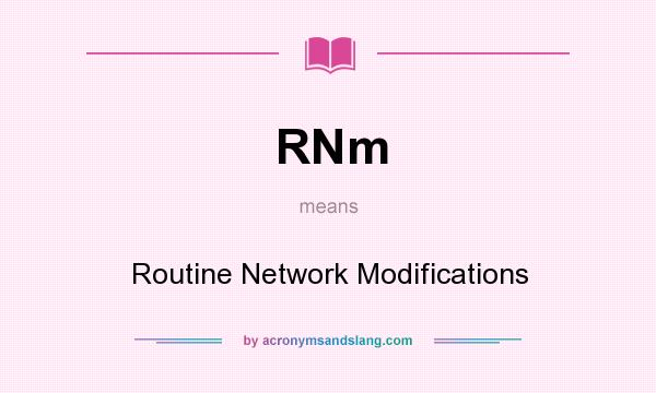 What does RNm mean? It stands for Routine Network Modifications
