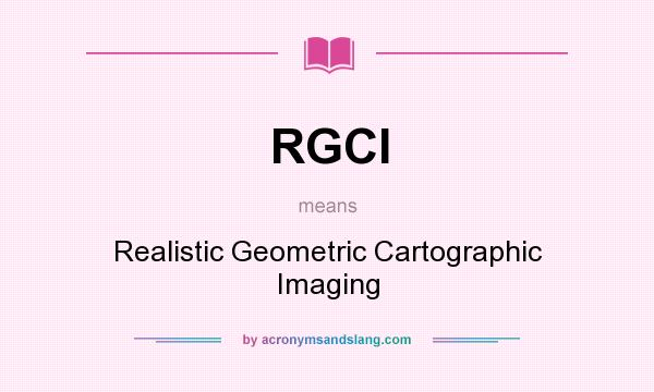 What does RGCI mean? It stands for Realistic Geometric Cartographic Imaging