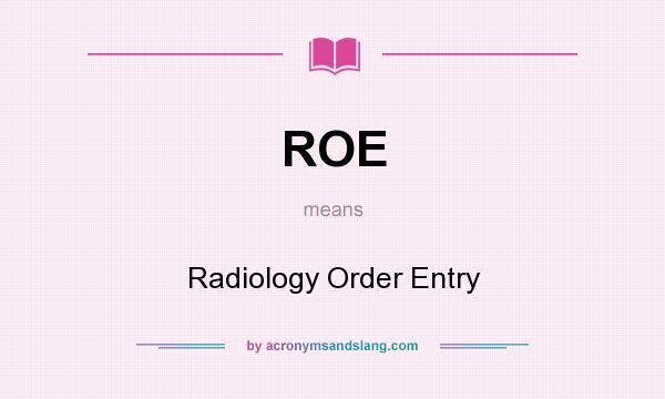 What does ROE mean? It stands for Radiology Order Entry