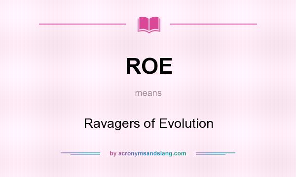 What does ROE mean? It stands for Ravagers of Evolution