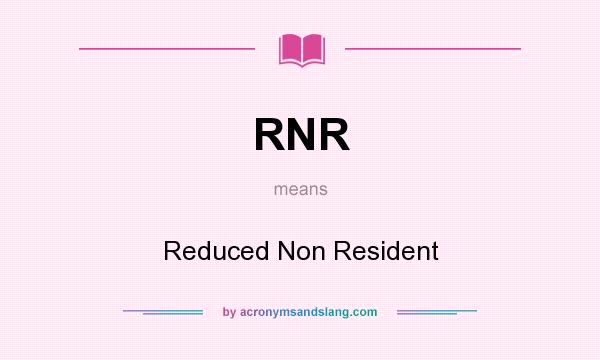 What does RNR mean? It stands for Reduced Non Resident