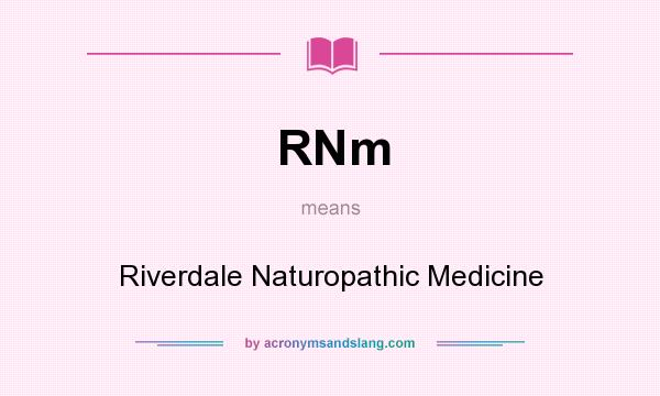 What does RNm mean? It stands for Riverdale Naturopathic Medicine