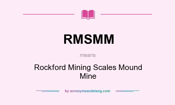 What does RMSMM mean? It stands for Rockford Mining Scales Mound Mine