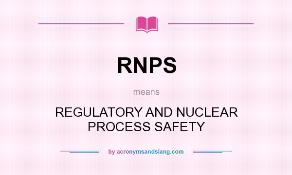 What does RNPS mean? It stands for REGULATORY AND NUCLEAR PROCESS SAFETY