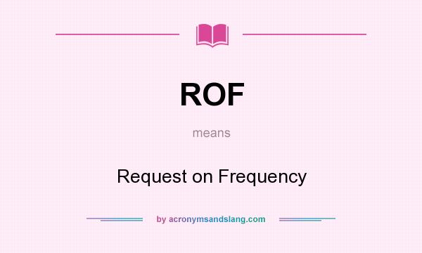 What does ROF mean? It stands for Request on Frequency