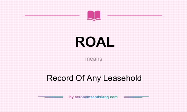 What does ROAL mean? It stands for Record Of Any Leasehold
