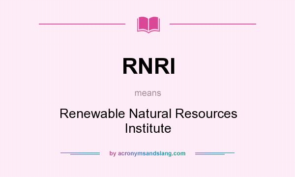 What does RNRI mean? It stands for Renewable Natural Resources Institute