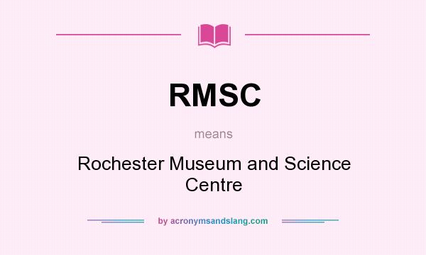 What does RMSC mean? It stands for Rochester Museum and Science Centre