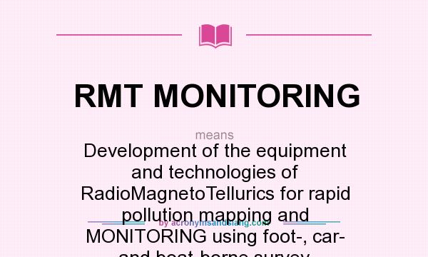 What does RMT MONITORING mean? It stands for Development of the equipment and technologies of RadioMagnetoTellurics for rapid pollution mapping and MONITORING using foot-, car- and boat-borne survey